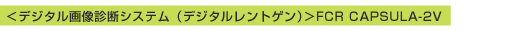 ＜デジタル画像診断システム（デジタルレントゲン）＞FCR CAPSULA-2V