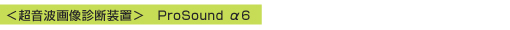 ＜超音波画像診断装置＞　ProSound α6