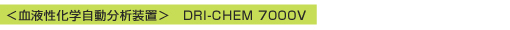 ＜血液性化学自動分析装置＞　DRI-CHEM 7000V