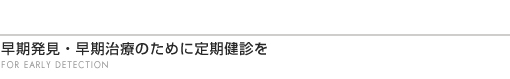 早期発見・早期治療のために定期健診を